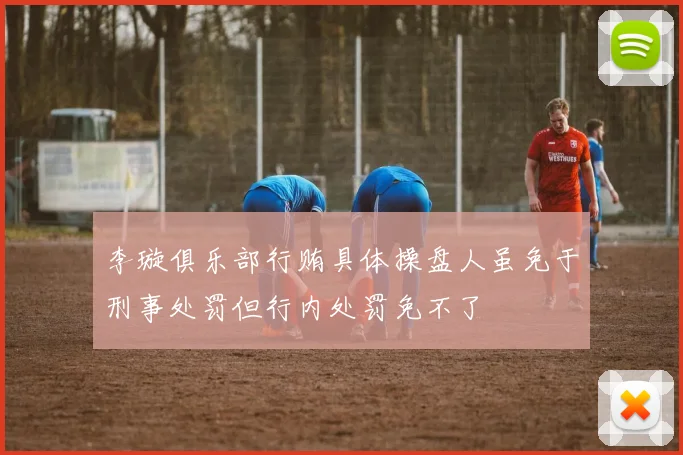 李璇俱乐部行贿具体操盘人虽免于刑事处罚但行内处罚免不了